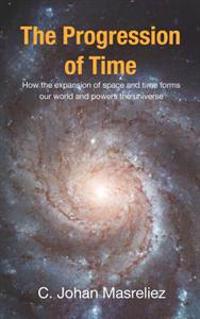 The Progression of Time: How the expansion of space and time forms our world and powers the universe