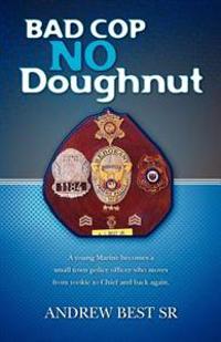 Bad Cop - No Doughnut: A young Marine becomes a small town police officer who moves from rookie to Chief and back again.