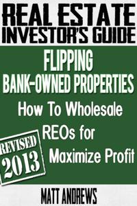 Real Estate Investor's Guide to Flipping Bank-Owned Properties: How to Wholesale REOs for Maximum Profit