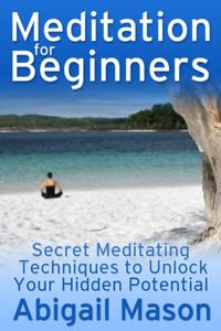 Meditation for Beginners: Secret Meditating Techniques to Unlock Your Hidden Potential