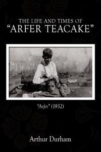 The Life and Times of "Arfer Teacake"
