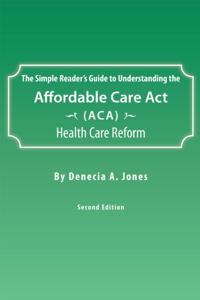 Simple Reader'S Guide to Understanding the Affordable Care Act (Aca) Health Care Reform