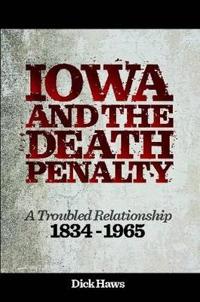 Iowa and the Death Penalty A Troubled Relationship 1834 - 1965