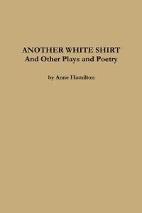 ANOTHER WHITE SHIRT and Other Plays and Poetry