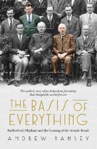 Basis of Everything: Before Oppenheimer and the Manhattan Project there was the Cavendish Laboratory - the remarkable story of the scientific friendships that changed the world forever