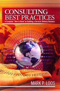 Consulting Best Practices: A Complete "How to Book" on Building a Services Delivery Business