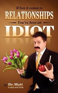 When it comes to Relationships, You've been an Idiot