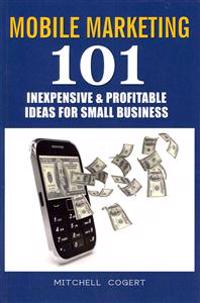 Mobile Marketing: 101 Inexpensive & Profitable Ideas for Small Business
