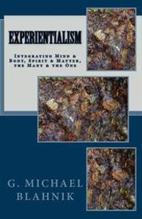 Experientialism: Integrating Mind & Body, Spirit & Matter, the Many & the One