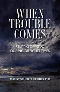 When Trouble Comes: Relying on God During Difficult Times