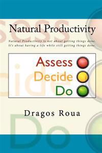 Natural Productivity - Assess, Decide, Do: Natural Productivity is not about getting things done. It's about having a life while still getting things