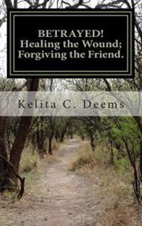 Betrayed! Healing the wound; Forgiving the friend.