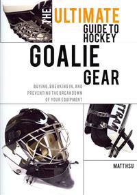 The Ultimate Guide to Hockey Goalie Gear: Buying, breaking in, and preventing the breakdown of your equipment