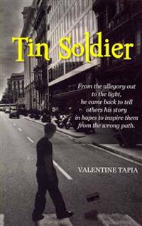 Tin Soldier: From the allegory out to the light, he came back to tell others his story in hopes to inspire them from the wrong path