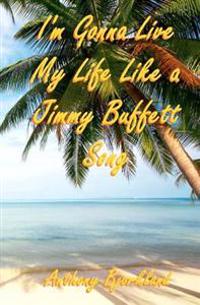 I'm Gonna Live My Life Like a Jimmy Buffett Song: The First Book In The Island Series