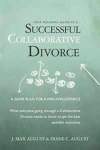 Your Personal Guide to a Successful Collaborative Divorce: What everyone going through a Collaborative Divorce needs to know to get the best possible