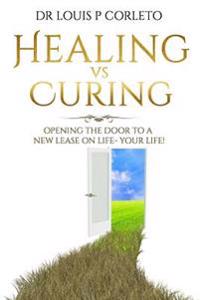 Healing vs Curing: Opening the Door to a New Lease on Life- YOUR LIFE!