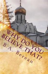 Why Do You Believe That?: A friendly Biblical challenge to consider the possibility that you may very well be wrong.