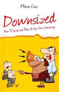 Downsized: How To Survive and Thrive At Your Own Downsizing