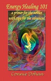 Energy Healing 101: a primer for the novice with tips for the advanced