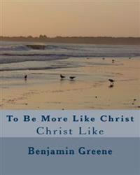 To Be More Like Christ: Christ Like