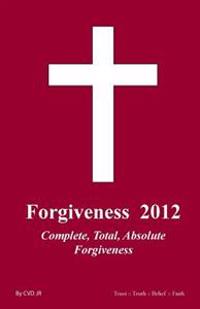 Forgiveness 2012: Complete, Total and Absolute Forgiveness
