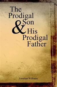 The Prodigal Son and His Prodigal Father: Experience the Depths of Forgiveness