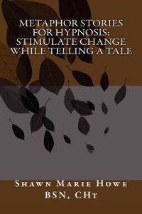 Metaphor Stories for Hypnosis: Stimulate Change While Telling a Tale