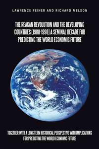 The Reagan Revolution and the Developing Countries (1980-1990) a Seminal Decade for Predicting the World Economic Future