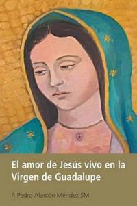 El Amor De Jesús Vivo En La Virgen De Guadalupe