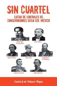Bokomslag för "Sin Cuartel Lucha de Liberales Vs Conservadores Siglo XIX, Mexico"