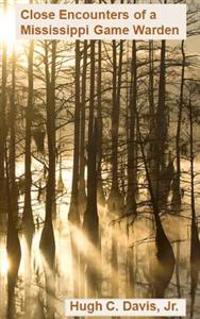 Close Encounters of a Mississippi Game Warden: On the Front Lines of Law Enforcement in the Wild