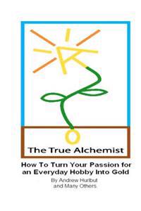 The True Alchemist: How to Turn Your Passion for an Everyday Hobby Into Gold