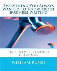 Everything You Always Wanted to Know About Business Writing: *But Never Learned in School!