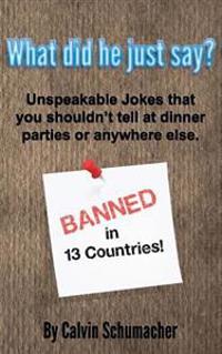 What did he just say?: Unspeakable Jokes that you shouldn't tell at dinner parties or anywhere else.