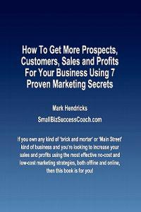 How To Get More Prospects, Customers, Sales and Profits For Your Business Using 7 Proven Marketing Secrets