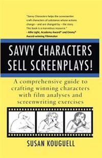 Savvy Characters Sell Screenplays!: A comprehensive guide to crafting winning characters with film analyses and screenwriting exercises