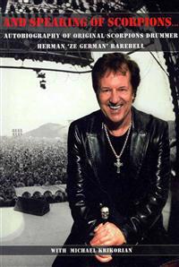 And Speaking of Scorpions...: Autobiography of Former Scorpions Drummer Herman "Ze German" Rarebell