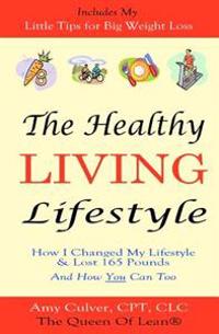 The Healthy Living Lifestyle: How I Changed My Lifestyle & Lost 165 Pounds - And How You Can Too