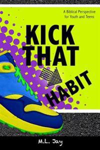 Kick That Habit: A Biblical Perspective for Youth and Teens