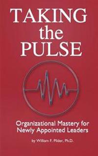 Taking the Pulse: Organizational Mastery for Newly Appointed Leaders: A complete handbook for effective leadership transitions. A must f