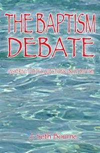 The Baptism Debate: Answering Today's Questions about Baptism