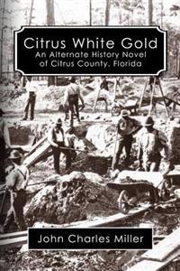 Citrus White Gold: An Alternate History of Citrus county, Florida