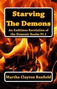 Starving The Demons: An Endtimes Revelation of the Demonic Realm