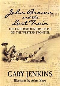 John Brown and the Last Train: The Underground Railroad on the Western Frontier