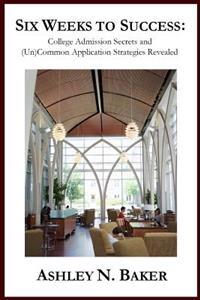 Six Weeks to Success: College Admission Secrets and (Un)Common Application Strategies Revealed