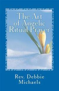 The Art of Angelic Ritual Prayer: Manifesting Miracles