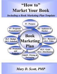 "How to" Market Your Book - Including a Book Marketing Plan Template: Including a Book Marketing Plan Template