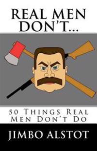 Real Men DON'T...: 50 Things Real Men Don't Do