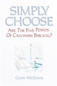 Simply Choose: Are The Five Points Of Calvinism Biblical?